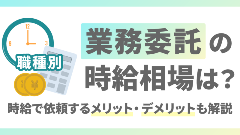 【職種別】業務委託の時給相場は？時給で依頼するメリット・デメリットも解説