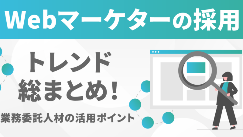 Webマーケターの採用トレンド総まとめ！業務委託人材の活用ポイント