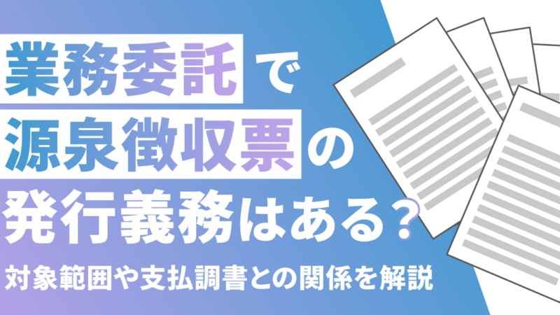 業務委託で源泉徴収票の発行義務はある？対象範囲や支払調書との関係を解説