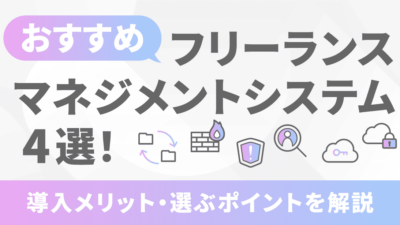 おすすめのフリーランスマネジメントシステム4選！導入メリット・選ぶポイントを解説