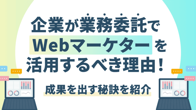 企業が業務委託でWebマーケターを活用するべき理由とは？成果を出す秘訣を紹介