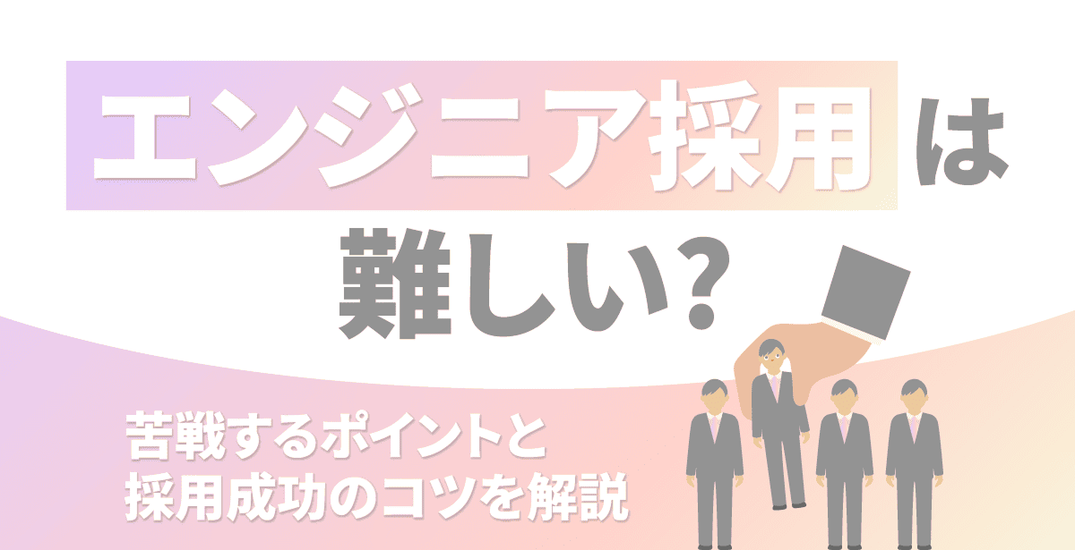 エンジニア採用は難しい？苦戦するポイントと採用成功のコツを解説