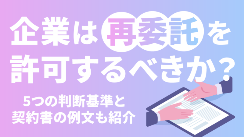 企業は再委託を許可するべきか？5つの判断基準と契約書の例文も紹介
