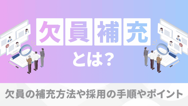 欠員補充とは？欠員の補充方法や採用の手順やポイントを解説