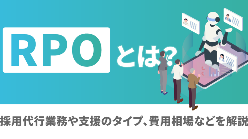 RPOとは？採用代行業務や支援のタイプ、費用相場などを解説