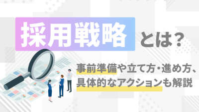 採用戦略とは？事前準備や立て方・進め方、具体的なアクションも解説