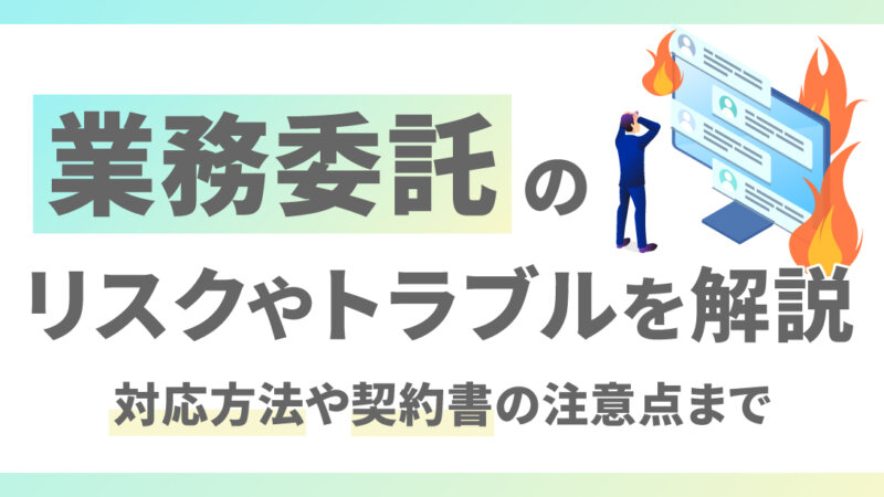 業務委託のリスクやトラブルを解説｜対応方法や契約書の注意点まで