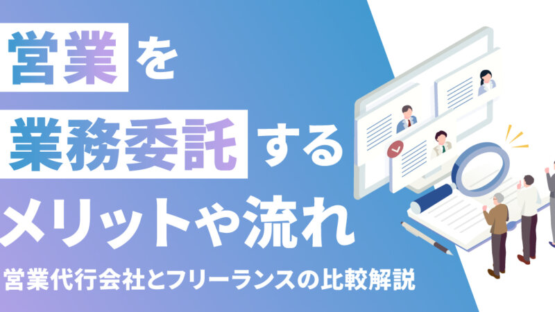 営業を業務委託するメリットや流れ｜営業代行会社とフリーランスの比較解説 
