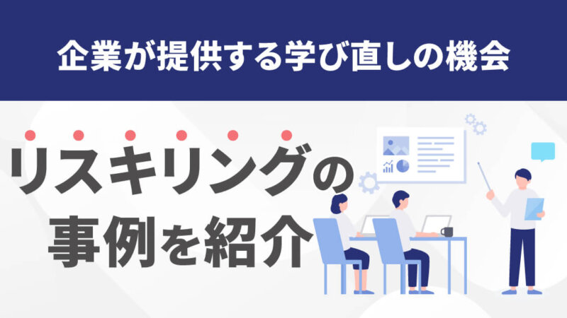 リスキリングの事例9選！導入のメリットや導入を検討すべき企業の特徴