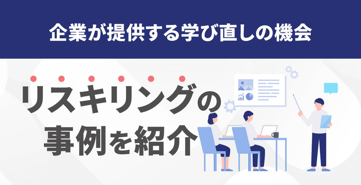 リスキリングの事例9選！導入のメリットや導入を検討すべき企業の特徴