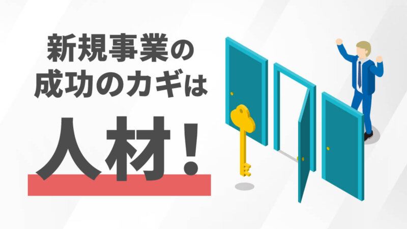 新規事業を成功へ導く人材とは？人材を確保する方法や実例を紹介