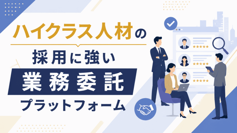 ハイクラス人材の採用に強い業務委託プラットフォーム5選