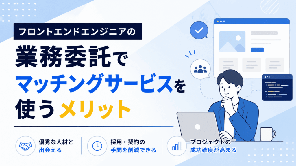 ノートパソコンを見ながら考えるフロントエンドエンジニアとWeb画面のイラストが描かれた、業務委託でマッチングサービスを利用するメリットを紹介する画像