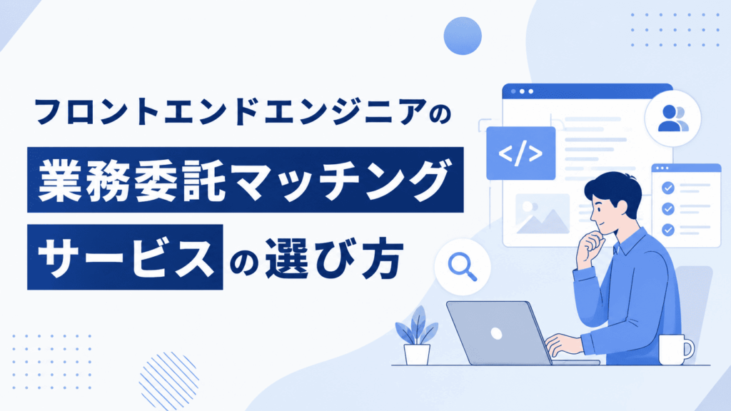 ノートパソコンを見ながら考えるフロントエンドエンジニアとWeb画面のイラストが描かれた、業務委託マッチングサービスの選び方を紹介する画像