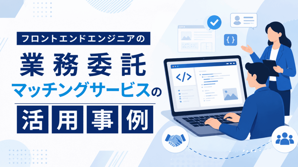 ノートパソコンでコードを書くフロントエンドエンジニアと説明をするビジネスパーソンが描かれた、業務委託マッチングサービスの活用事例を紹介する画像