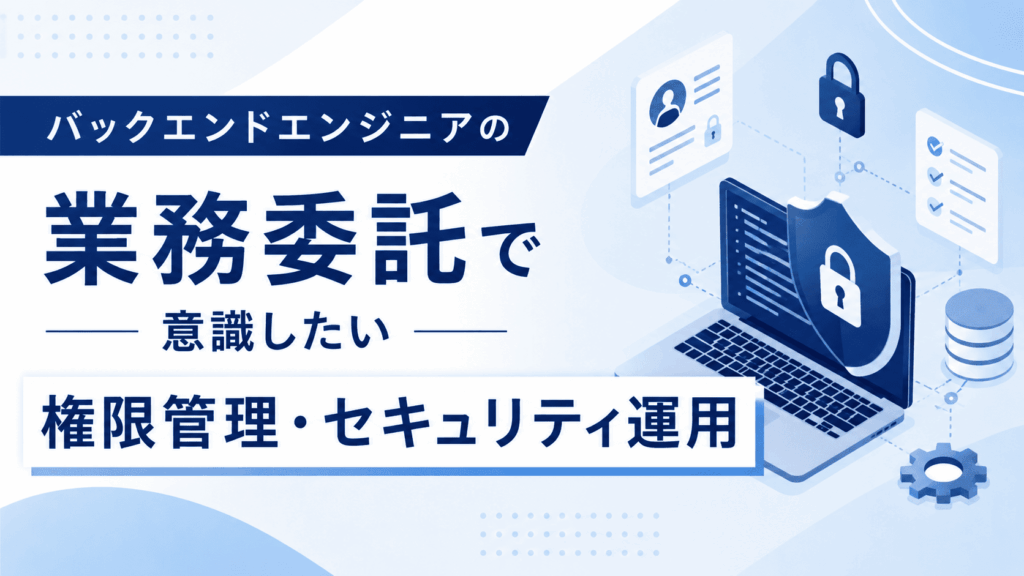 ノートパソコンやセキュリティシールド、ユーザー認証・権限管理・データベースなどのシステム構成をイメージしたイラストが描かれた、業務委託でバックエンドエンジニアを活用する際に意識したい権限管理・セキュリティ運用について解説する画像