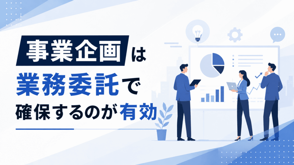 「事業企画は業務委託で確保するのが有効」という文字と、プレゼン資料を見ながら打ち合わせをする3人のビジネスパーソンが描かれた画像