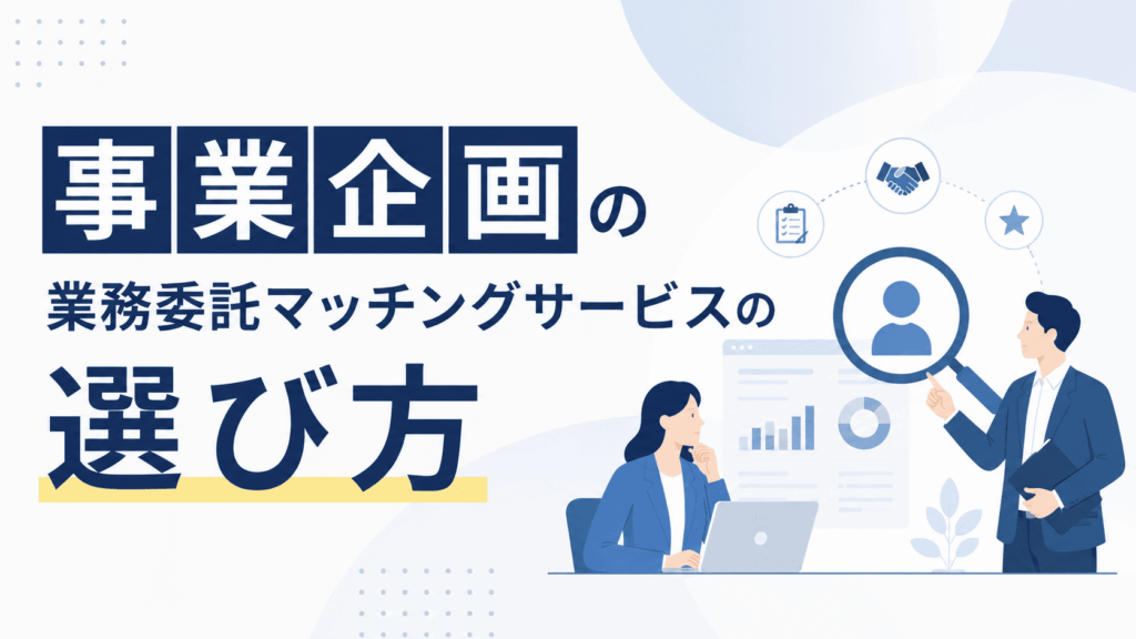 「事業企画の業務委託マッチングサービスの選び方」という文字と、候補者を拡大表示したアイコンを示しながら説明するビジネスパーソンと、ノートPCを見ながら話を聞く人物が描かれた画像