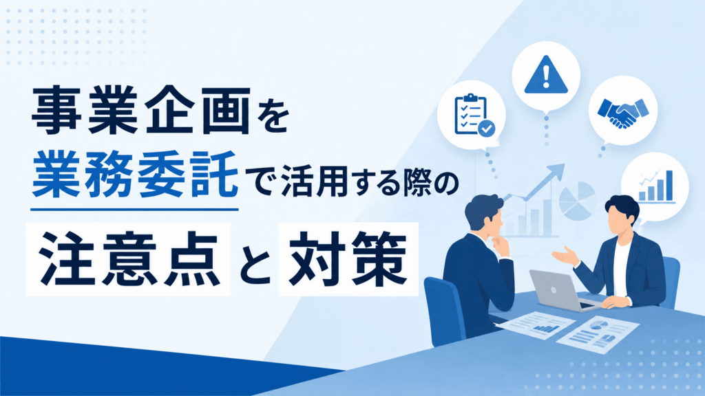 「事業企画を業務委託で活用する際の注意点と対策」という文字と、打ち合わせを行う2人のビジネスパーソンが描かれた画像