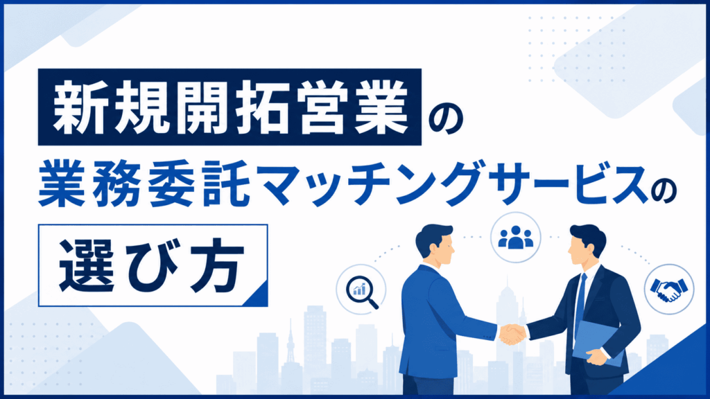 「新規開拓営業の業務委託マッチングサービスの選び方」という文字と、握手を交わす2人のビジネスパーソンが描かれた画像