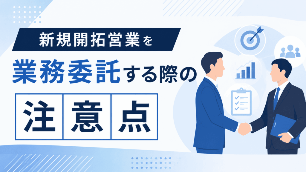 「新規開拓営業を業務委託する際の注意点」という文字と、握手を交わす2人のビジネスパーソンが描かれた画像