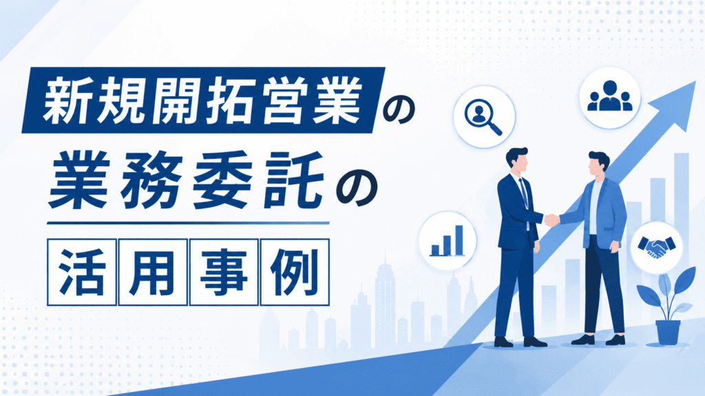 「新規開拓営業の業務委託の活用事例」という文字と、握手を交わす2人のビジネスパーソンが描かれた画像