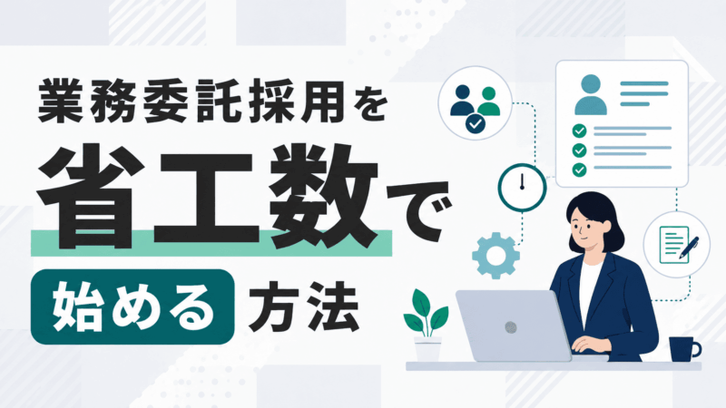 業務委託採用を省工数で始める方法！7つの手順とコツを解説