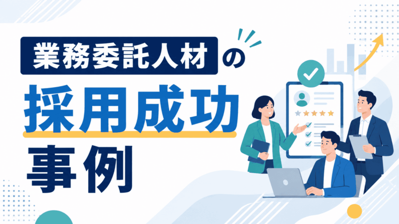 【課題別】業務委託人材の採用成功事例15選！採用期間と成果を紹介